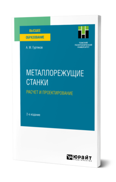 Обложка книги МЕТАЛЛОРЕЖУЩИЕ СТАНКИ. РАСЧЕТ И ПРОЕКТИРОВАНИЕ Гуртяков А. М. Учебное пособие