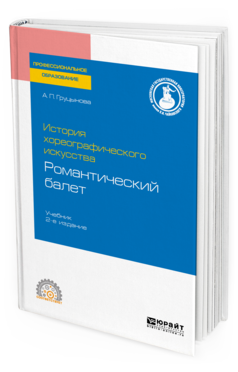 Обложка книги ИСТОРИЯ ХОРЕОГРАФИЧЕСКОГО ИСКУССТВА: РОМАНТИЧЕСКИЙ БАЛЕТ Груцынова А. П. Учебник