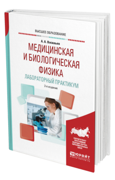 Обложка книги МЕДИЦИНСКАЯ И БИОЛОГИЧЕСКАЯ ФИЗИКА. ЛАБОРАТОРНЫЙ ПРАКТИКУМ Васильев А. А. Учебное пособие