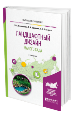 Обложка книги ЛАНДШАФТНЫЙ ДИЗАЙН МАЛОГО САДА Васильева В. А., Головня А. И., Лазарев Н. Н. Учебное пособие