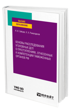 Обложка книги ОСНОВЫ РАССЛЕДОВАНИЯ УГОЛОВНЫХ ДЕЛ О ПРЕСТУПЛЕНИЯХ, ОТНЕСЕННЫХ К КОМПЕТЕНЦИИ ТАМОЖЕННЫХ ОРГАНОВ РФ Зайцев Н. И., Рамалданов Х. Х. Учебное пособие