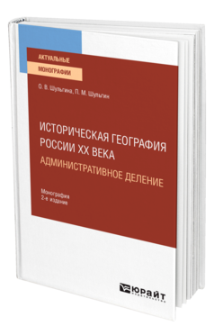 Обложка книги ИСТОРИЧЕСКАЯ ГЕОГРАФИЯ РОССИИ XX ВЕКА. АДМИНИСТРАТИВНОЕ ДЕЛЕНИЕ Шульгина О. В., Шульгин П. М. Монография