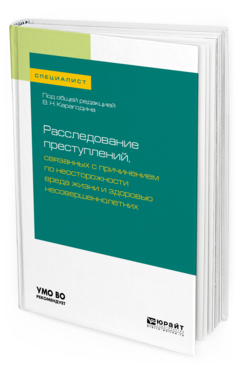 Обложка книги РАССЛЕДОВАНИЕ ПРЕСТУПЛЕНИЙ, СВЯЗАННЫХ С ПРИЧИНЕНИЕМ ПО НЕОСТОРОЖНОСТИ ВРЕДА ЖИЗНИ И ЗДОРОВЬЮ НЕСОВЕРШЕННОЛЕТНИХ Карагодин В. Н., Быкова Е. Г., Вахмянина Н. Б., Яшков С. А. ; под общ. ред. Карагодина В.Н. Учебное пособие