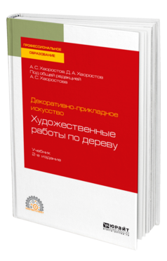 Обложка книги ДЕКОРАТИВНО-ПРИКЛАДНОЕ ИСКУССТВО: ХУДОЖЕСТВЕННЫЕ РАБОТЫ ПО ДЕРЕВУ Хворостов А. С., Хворостов Д. А. ; Под общ. ред. Хворостова А.С. Учебник