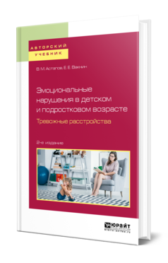 Обложка книги ЭМОЦИОНАЛЬНЫЕ НАРУШЕНИЯ В ДЕТСКОМ И ПОДРОСТКОВОМ ВОЗРАСТЕ. ТРЕВОЖНЫЕ РАССТРОЙСТВА Астапов В. М., Малкова Е. Е. Учебное пособие