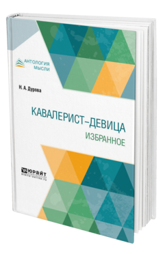 Обложка книги КАВАЛЕРИСТ-ДЕВИЦА. ИЗБРАННОЕ Дурова Н. А. 