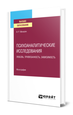 Обложка книги ПСИХОАНАЛИТИЧЕСКИЕ ИССЛЕДОВАНИЯ. ЛЮБОВЬ, ПРИВЯЗАННОСТЬ, ЗАВИСИМОСТЬ Минасян И. Р. Монография