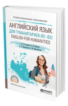 Обложка книги АНГЛИЙСКИЙ ЯЗЫК ДЛЯ ГУМАНИТАРИЕВ (B1–B2). ENGLISH FOR HUMANITIES Стогниева О. Н., Бакулев А. В., Павловская Г. А., Муковникова Е. М. Учебное пособие