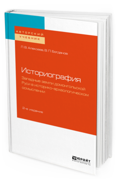 Обложка книги ИСТОРИОГРАФИЯ: ЗАПАДНЫЕ ЗЕМЛИ ДОМОНГОЛЬСКОЙ РУСИ В ИСТОРИКО-АРХЕОЛОГИЧЕСКОМ ОСМЫСЛЕНИИ Алексеев Л. В., Богданов В. П. Учебное пособие
