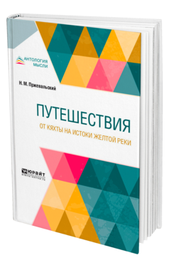 Обложка книги ПУТЕШЕСТВИЯ. ОТ КЯХТЫ НА ИСТОКИ ЖЕЛТОЙ РЕКИ Пржевальский Н. М. 