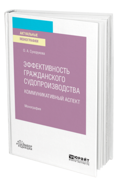 Обложка книги ЭФФЕКТИВНОСТЬ ГРАЖДАНСКОГО СУДОПРОИЗВОДСТВА. КОММУНИКАТИВНЫЙ АСПЕКТ Сухорукова О. А. Монография