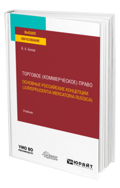 Обложка книги ТОРГОВОЕ (КОММЕРЧЕСКОЕ) ПРАВО: ОСНОВНЫЕ РОССИЙСКИЕ КОНЦЕПЦИИ (JURISPRUDENTIA MERCATORIA RUSSICA) Белов В. А. Учебник