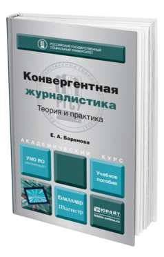 Обложка книги КОНВЕРГЕНТНАЯ ЖУРНАЛИСТИКА. ТЕОРИЯ И ПРАКТИКА Баранова Е.А. Учебное пособие