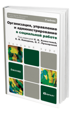 Обложка книги ОРГАНИЗАЦИЯ, УПРАВЛЕНИЕ И АДМИНИСТРИРОВАНИЕ В СОЦИАЛЬНОЙ РАБОТЕ Комаров Е.И. - Отв. ред., Прохорова О.Г. - Отв. ре Учебник для бакалавров