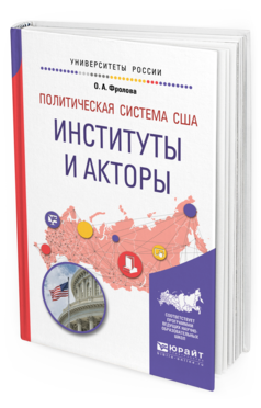 Обложка книги ПОЛИТИЧЕСКАЯ СИСТЕМА США: ИНСТИТУТЫ И АКТОРЫ Фролова О. А. Учебное пособие