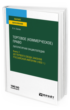 Обложка книги ТОРГОВОЕ (КОММЕРЧЕСКОЕ) ПРАВО: ЛИТЕРАТУРНАЯ ЭНЦИКЛОПЕДИЯ. КНИГА 1. ДО ПЕРВОГО СВОДА ЗАКОНОВ РОССИЙСКОЙ ИМПЕРИИ (1832 Г.) Белов В. А. Учебное пособие