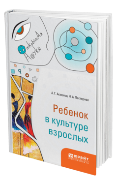 Обложка книги РЕБЕНОК В КУЛЬТУРЕ ВЗРОСЛЫХ Асмолов А. Г., Пастернак Н. А. 