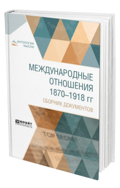 Обложка книги МЕЖДУНАРОДНЫЕ ОТНОШЕНИЯ 1870-1918 ГГ. СБОРНИК ДОКУМЕНТОВ Королев А. Г. ; Сост. Фрейфельд О. Н., Под ред. Хвостова В. М. 