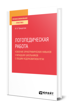 Обложка книги ЛОГОПЕДИЧЕСКАЯ РАБОТА. УСВОЕНИЕ ОРФОГРАФИЧЕСКИХ НАВЫКОВ У МЛАДШИХ ШКОЛЬНИКОВ С ОБЩИМ НЕДОРАЗВИТИЕМ РЕЧИ Прищепова И. В. Практическое пособие