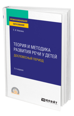 Обложка книги ТЕОРИЯ И МЕТОДИКА РАЗВИТИЯ РЕЧИ У ДЕТЕЙ. ДОСЛОВЕСНЫЙ ПЕРИОД Исенина Е. И. Учебное пособие