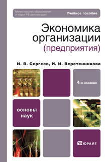 Обложка книги ЭКОНОМИКА ОРГАНИЗАЦИИ (ПРЕДПРИЯТИЯ) Сергеев И.В., Веретенникова И.И. Учебное пособие для вузов