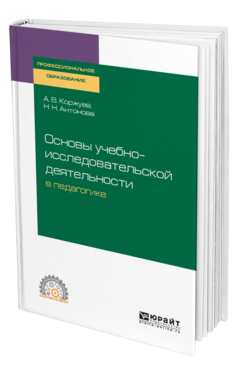 Обложка книги ОСНОВЫ УЧЕБНО-ИССЛЕДОВАТЕЛЬСКОЙ ДЕЯТЕЛЬНОСТИ В ПЕДАГОГИКЕ Коржуев А. В., Антонова Н. Н. Учебное пособие