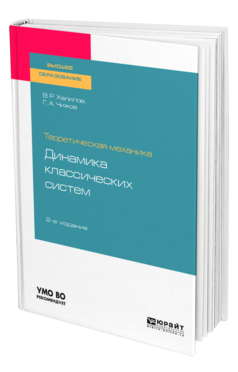 Обложка книги ТЕОРЕТИЧЕСКАЯ МЕХАНИКА: ДИНАМИКА КЛАССИЧЕСКИХ СИСТЕМ Халилов В. Р., Чижов Г. А. Учебное пособие