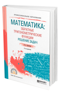 Обложка книги МАТЕМАТИКА: ОБРАТНЫЕ ТРИГОНОМЕТРИЧЕСКИЕ ФУНКЦИИ. РЕШЕНИЕ ЗАДАЧ Далингер В. А. Учебное пособие