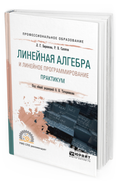 Обложка книги ЛИНЕЙНАЯ АЛГЕБРА И ЛИНЕЙНОЕ ПРОГРАММИРОВАНИЕ. ПРАКТИКУМ Бирюкова Л. Г., Сагитов Р. В. ; Под общ. ред. Татарникова О.В. Учебное пособие