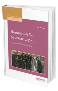 Обложка книги ДОМАШНИЙ БЫТ РУССКИХ ЦАРИЦ В XVI И XVII СТОЛЕТИЯХ Забелин И. Е. 