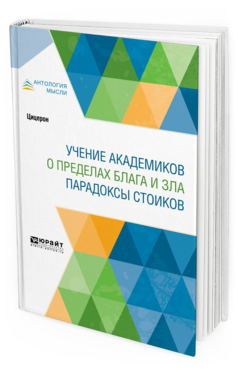 Обложка книги УЧЕНИЕ АКАДЕМИКОВ. О ПРЕДЕЛАХ БЛАГА И ЗЛА. ПАРАДОКСЫ СТОИКОВ Цицерон -. ; Пер. Федоров Н. А. 