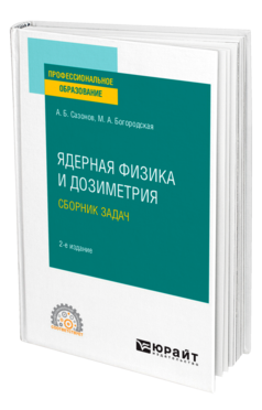 Обложка книги ЯДЕРНАЯ ФИЗИКА И ДОЗИМЕТРИЯ. СБОРНИК ЗАДАЧ Сазонов А. Б., Богородская М. А. Учебное пособие