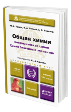 Обложка книги ОБЩАЯ ХИМИЯ. БИОФИЗИЧЕСКАЯ ХИМИЯ. ХИМИЯ БИОГЕННЫХ ЭЛЕМЕНТОВ. Ершов Ю.А., Попков В.А., Берлянд А.С. Учебник