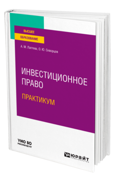 Обложка книги ИНВЕСТИЦИОННОЕ ПРАВО. ПРАКТИКУМ Лаптева А. М., Скворцов О. Ю. Учебное пособие