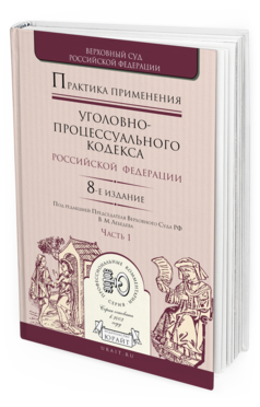 Обложка книги ПРАКТИКА ПРИМЕНЕНИЯ УГОЛОВНО-ПРОЦЕССУАЛЬНОГО КОДЕКСА РФ В 2 Ч. ЧАСТЬ 1 Отв. ред. Лебедев В. М. Практическое пособие