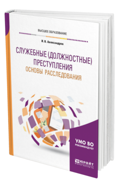 Обложка книги СЛУЖЕБНЫЕ (ДОЛЖНОСТНЫЕ) ПРЕСТУПЛЕНИЯ. ОСНОВЫ РАССЛЕДОВАНИЯ Александров И. В. Учебное пособие
