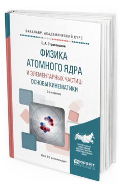 Обложка книги ФИЗИКА АТОМНОГО ЯДРА И ЭЛЕМЕНТАРНЫХ ЧАСТИЦ: ОСНОВЫ КИНЕМАТИКИ Строковский Е. А. Учебное пособие