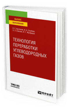 Обложка книги ТЕХНОЛОГИЯ ПЕРЕРАБОТКИ УГЛЕВОДОРОДНЫХ ГАЗОВ Арутюнов В. С., Голубева И. А., Елисеев О. Л., Жагфаров Ф. Г. Учебник