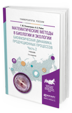 Обложка книги МАТЕМАТИЧЕСКИЕ МЕТОДЫ В БИОЛОГИИ И ЭКОЛОГИИ. БИОФИЗИЧЕСКАЯ ДИНАМИКА ПРОДУКЦИОННЫХ ПРОЦЕССОВ В 2 Ч. ЧАСТЬ 2 Ризниченко Г.Ю., Рубин А.Б. Учебник