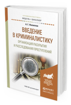 Обложка книги ВВЕДЕНИЕ В КРИМИНАЛИСТИКУ. ОРГАНИЗАЦИЯ РАСКРЫТИЯ И РАССЛЕДОВАНИЯ ПРЕСТУПЛЕНИЙ Под общ. ред. Филиппова А.Г. Учебное пособие