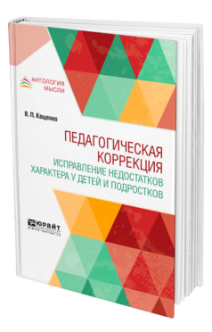 Обложка книги ПЕДАГОГИЧЕСКАЯ КОРРЕКЦИЯ. ИСПРАВЛЕНИЕ НЕДОСТАТКОВ ХАРАКТЕРА У ДЕТЕЙ И ПОДРОСТКОВ Кащенко В. П. 