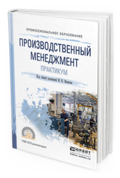 Обложка книги ПРОИЗВОДСТВЕННЫЙ МЕНЕДЖМЕНТ. ПРАКТИКУМ Иванов И.Н. - Отв. ред. Учебное пособие