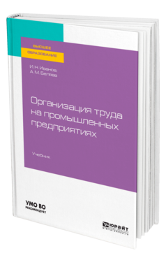 Обложка книги ОРГАНИЗАЦИЯ ТРУДА НА ПРОМЫШЛЕННЫХ ПРЕДПРИЯТИЯХ Иванов И. Н., Беляев А. М. Учебник