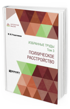 Обложка книги ИЗБРАННЫЕ ТРУДЫ В 7 Т. ТОМ 3. ПСИХИЧЕСКОЕ РАССТРОЙСТВО Решетников М. М. 