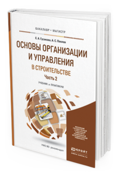 Обложка книги ОСНОВЫ ОРГАНИЗАЦИИ И УПРАВЛЕНИЯ В СТРОИТЕЛЬСТВЕ В 2 Ч. ЧАСТЬ 2 Павлов А.С., Гусакова Е.А. Учебник и практикум
