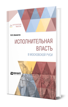 Обложка книги ИСПОЛНИТЕЛЬНАЯ ВЛАСТЬ В МОСКОВСКОЙ РУСИ Шахматов М. В. 