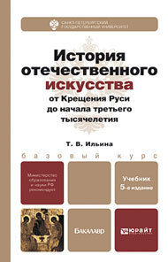 Обложка книги ИСТОРИЯ ОТЕЧЕСТВЕННОГО ИСКУССТВА. ОТ КРЕЩЕНИЯ РУСИ ДО НАЧАЛА ТРЕТЬЕГО ТЫСЯЧЕЛЕТИЯ Ильина Т.В. Учебник для бакалавров