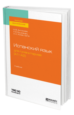 Обложка книги ИСПАНСКИЙ ЯЗЫК ДЛЯ ГУМАНИТАРИЕВ (А1—А2) Антонова Н. В., Бушканец Л. Е., Хинес Орта Х. К. Учебник