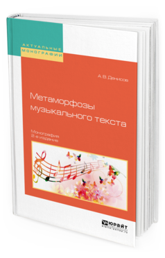 Обложка книги МЕТАМОРФОЗЫ МУЗЫКАЛЬНОГО ТЕКСТА Денисов А. В. Монография