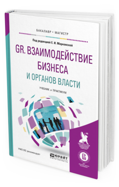 Обложка книги GR. ВЗАИМОДЕЙСТВИЕ БИЗНЕСА И ОРГАНОВ ВЛАСТИ Марковская Е.И. - отв. ред. Учебник и практикум
